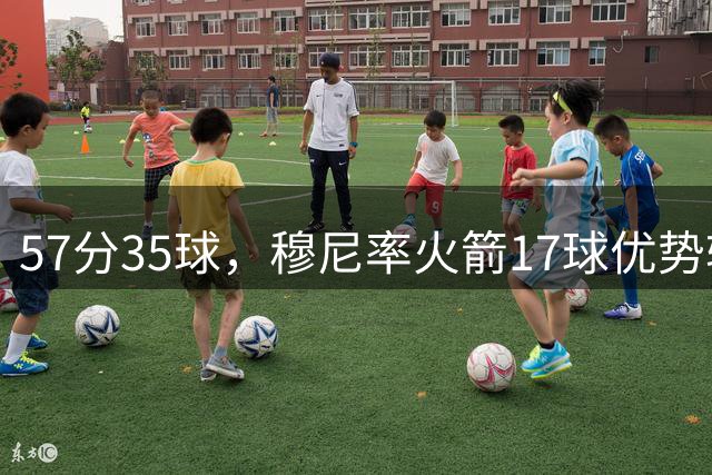 57分35球，穆尼率火箭17球优势轻取火焰 豪取百球赛第二胜